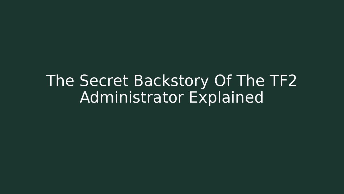 The Secret Backstory Of The TF2 Administrator Explained