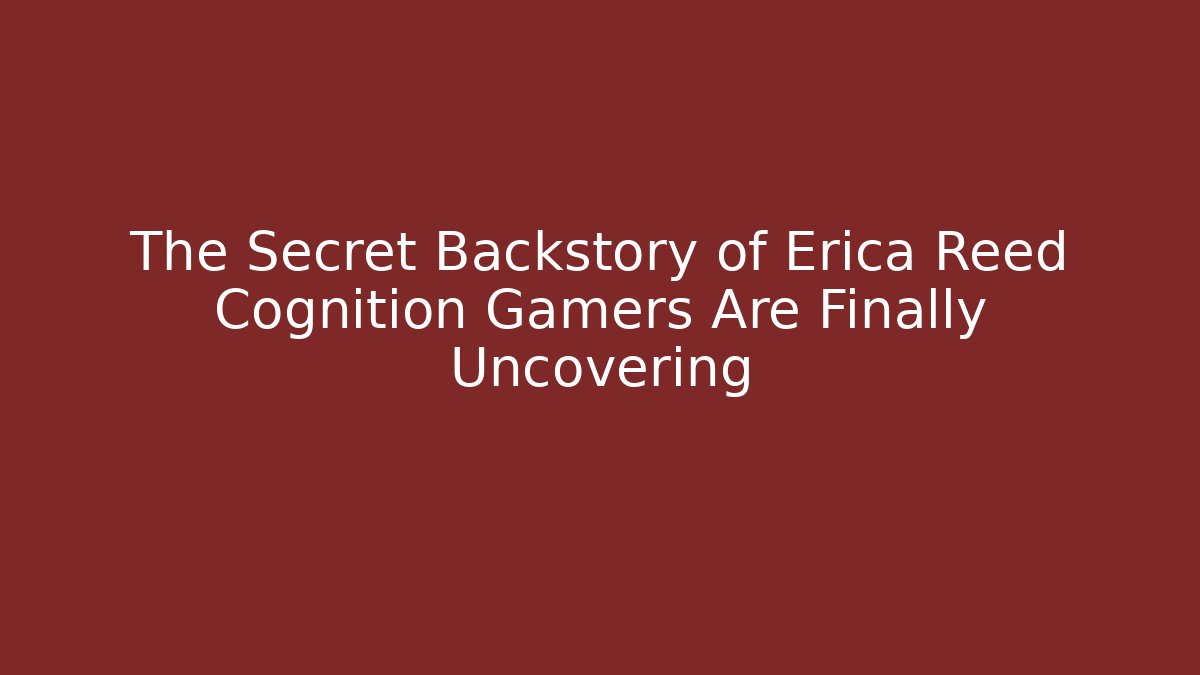 The Secret Backstory of Erica Reed Cognition Gamers Are Finally Uncovering