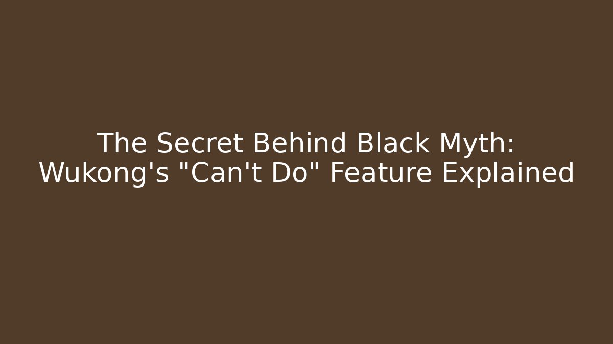 The Secret Behind Black Myth: Wukong’s “Can’t Do” Feature Explained