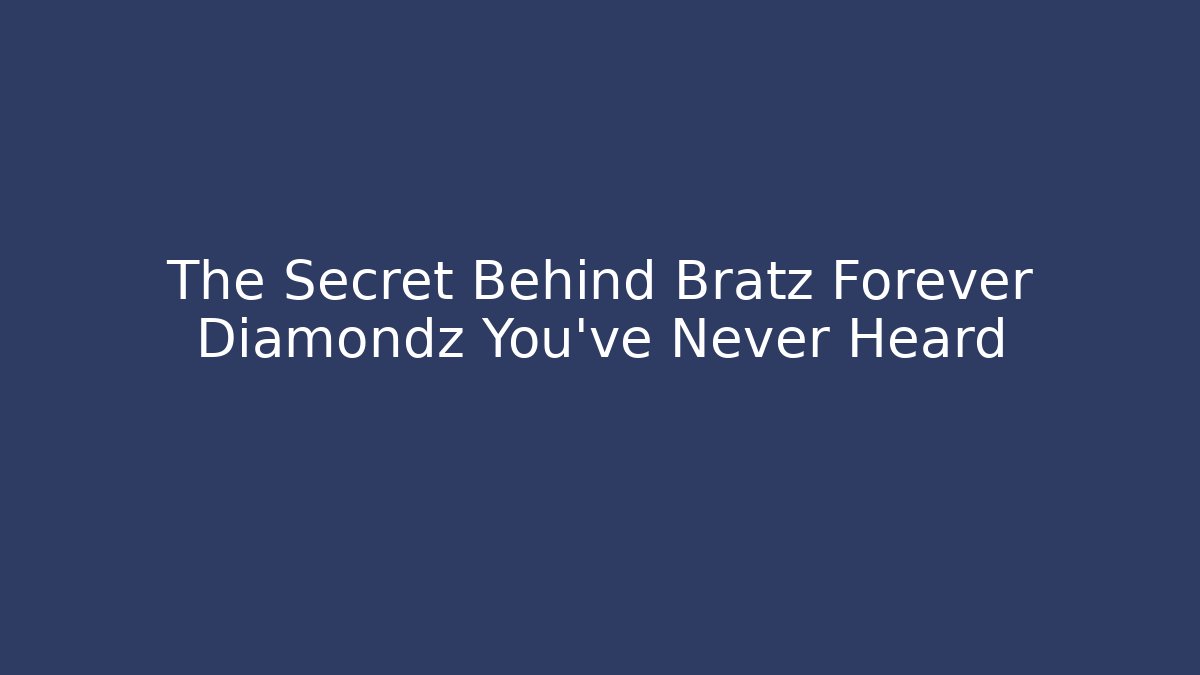 The Secret Behind Bratz Forever Diamondz You’ve Never Heard