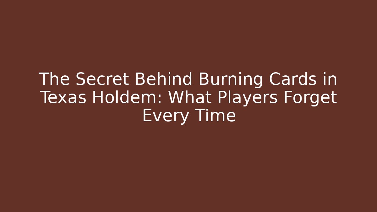 The Secret Behind Burning Cards in Texas Holdem: What Players Forget Every Time