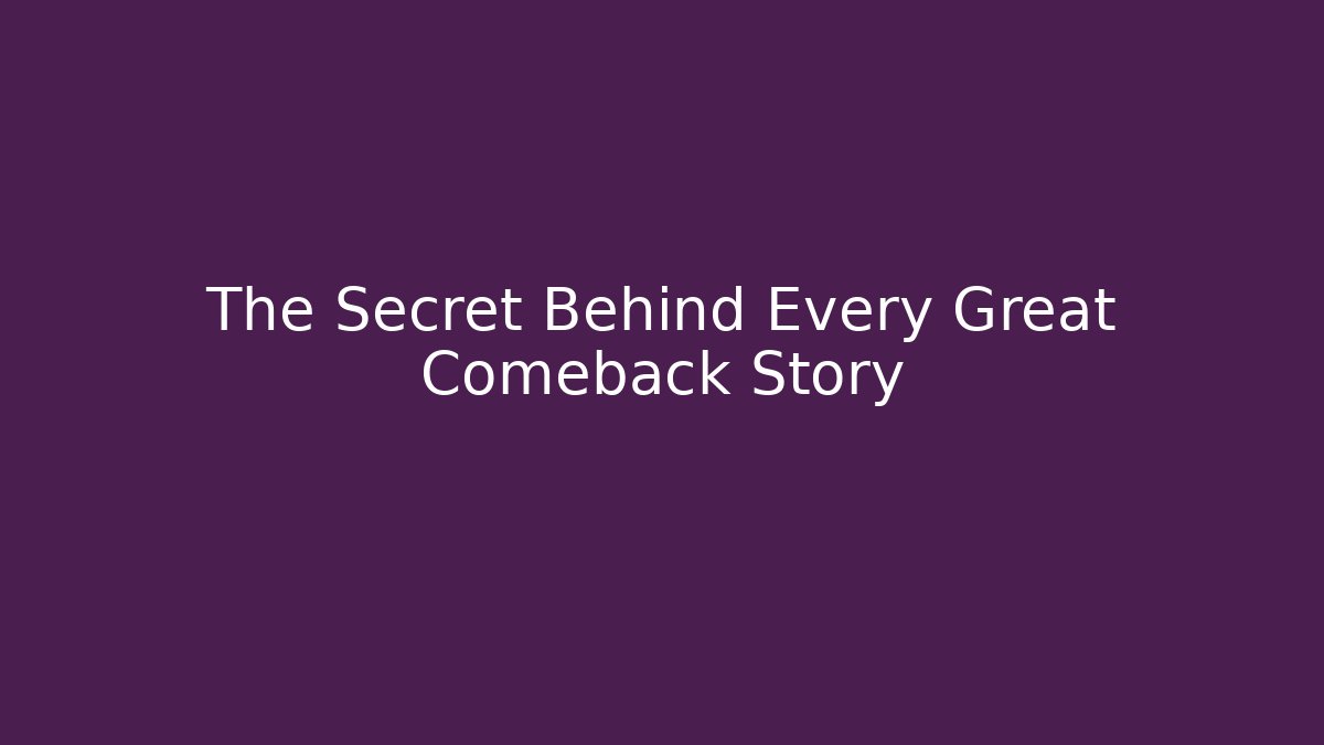 The Secret Behind Every Great Comeback Story