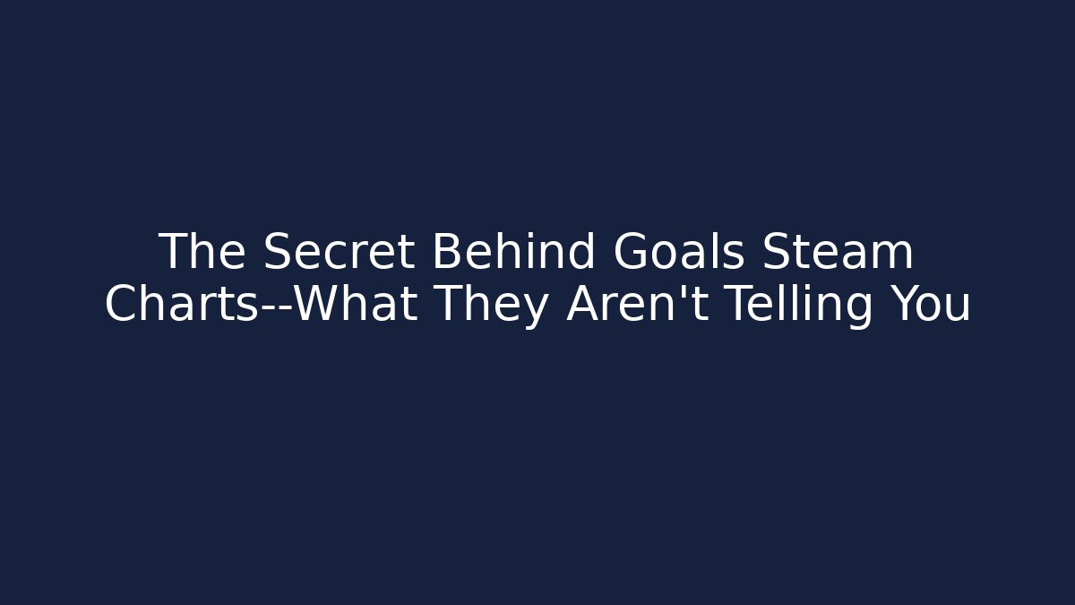 The Secret Behind Goals Steam Charts—What They Aren’t Telling You