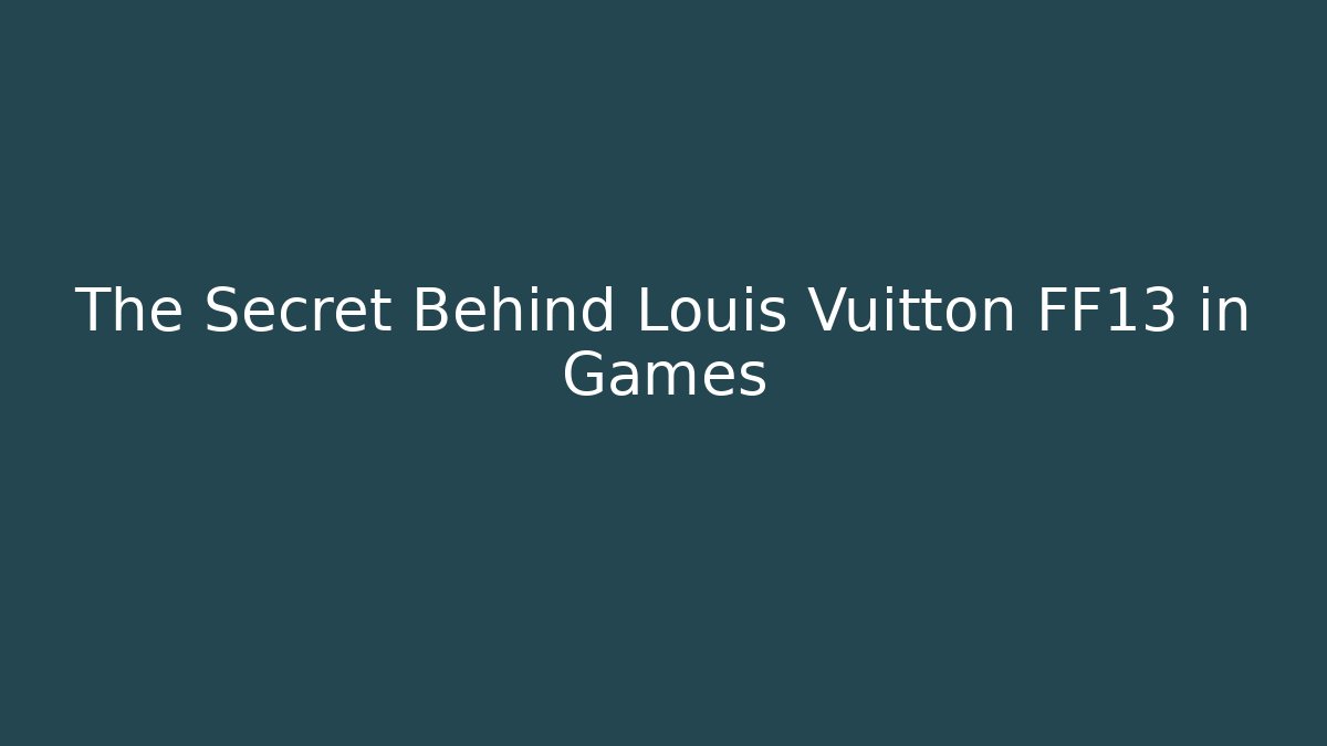 The Secret Behind Louis Vuitton FF13 in Games
