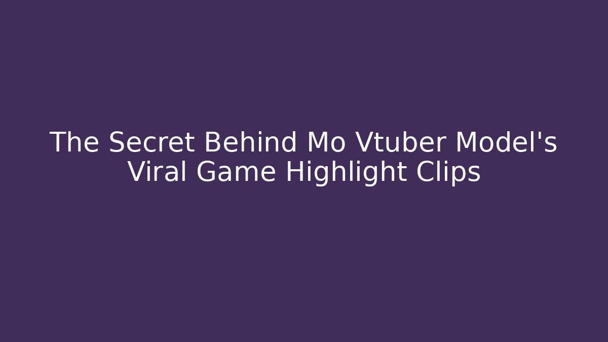 The Secret Behind Mo Vtuber Model's Viral Game Highlight Clips - Vintage E-Juice
