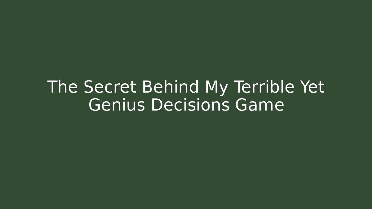 The Secret Behind My Terrible Yet Genius Decisions Game