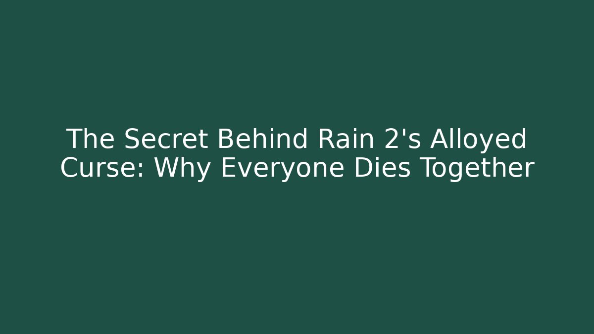 The Secret Behind Rain 2’s Alloyed Curse: Why Everyone Dies Together