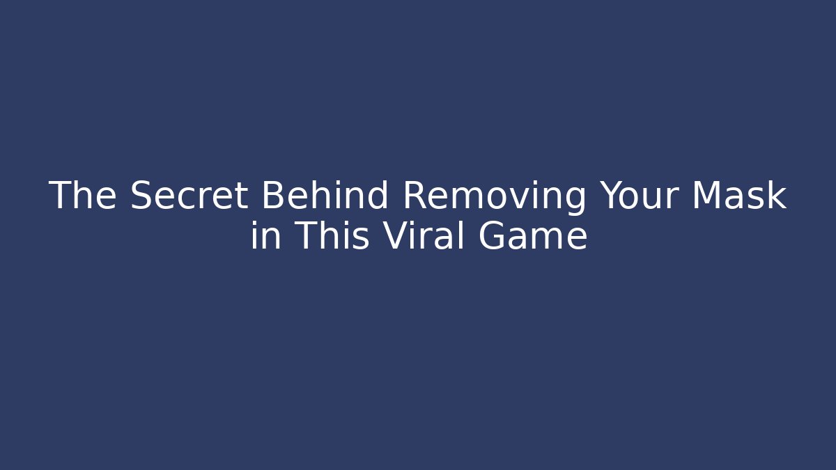 The Secret Behind Removing Your Mask in This Viral Game