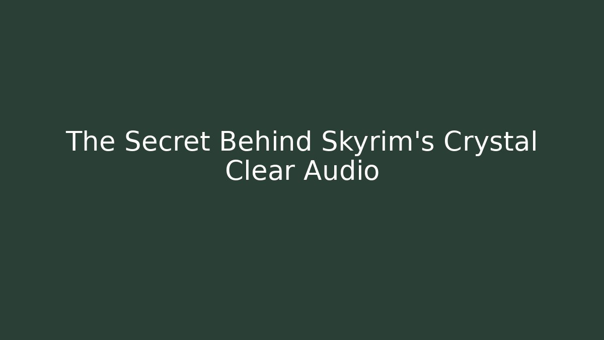 The Secret Behind Skyrim’s Crystal Clear Audio