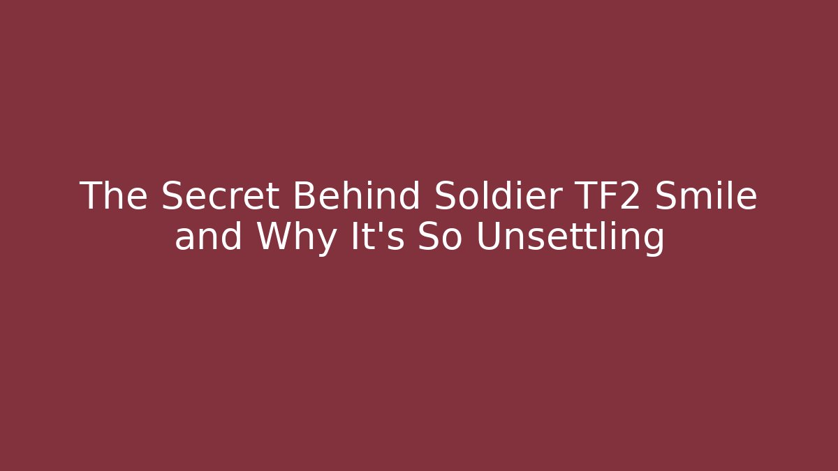 The Secret Behind Soldier TF2 Smile and Why It's So Unsettling