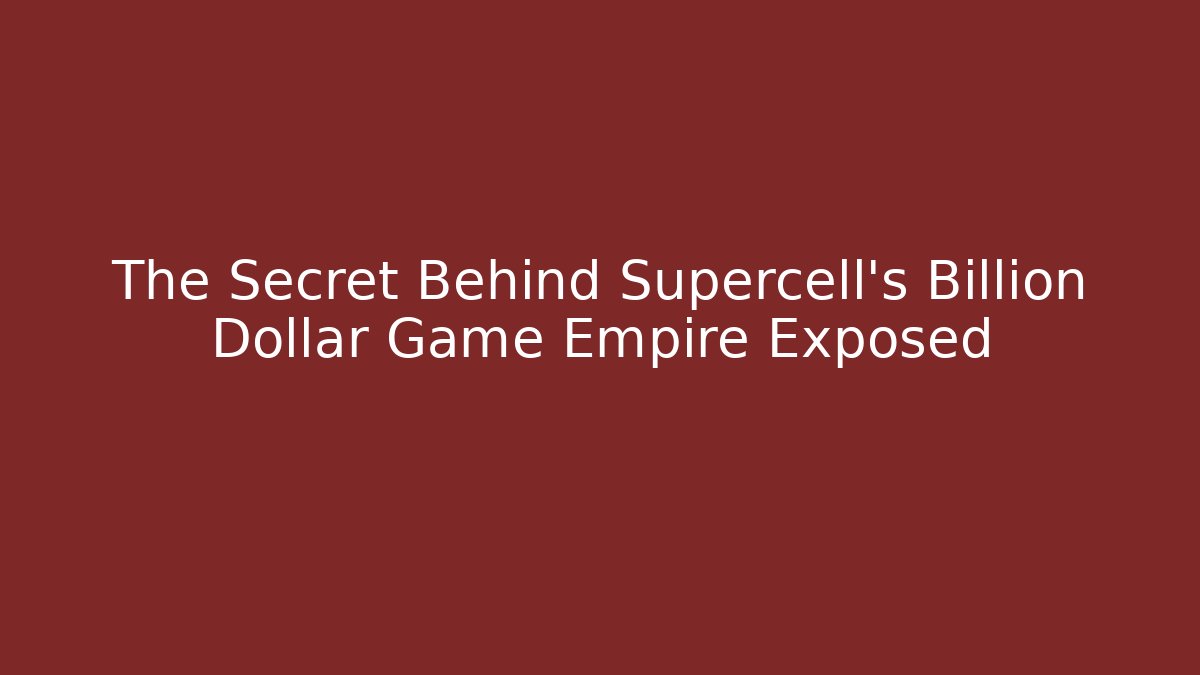The Secret Behind Supercell's Billion Dollar Game Empire Exposed