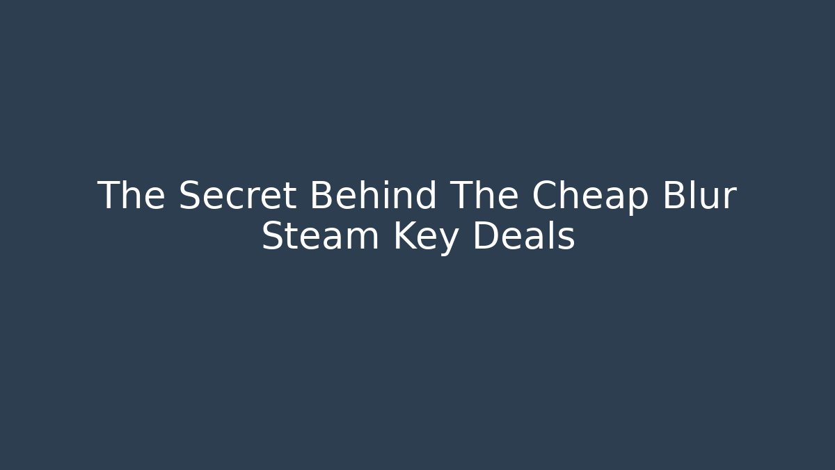 The Secret Behind The Cheap Blur Steam Key Deals