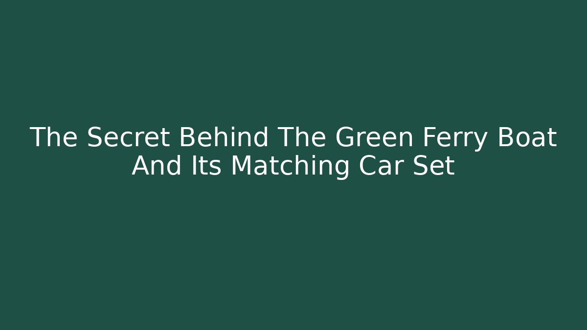 The Secret Behind The Green Ferry Boat And Its Matching Car Set