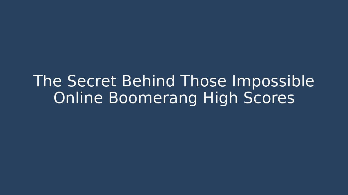 The Secret Behind Those Impossible Online Boomerang High Scores