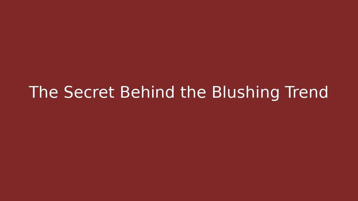 The Secret Behind the Blushing Trend