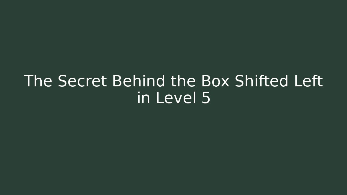 The Secret Behind the Box Shifted Left in Level 5