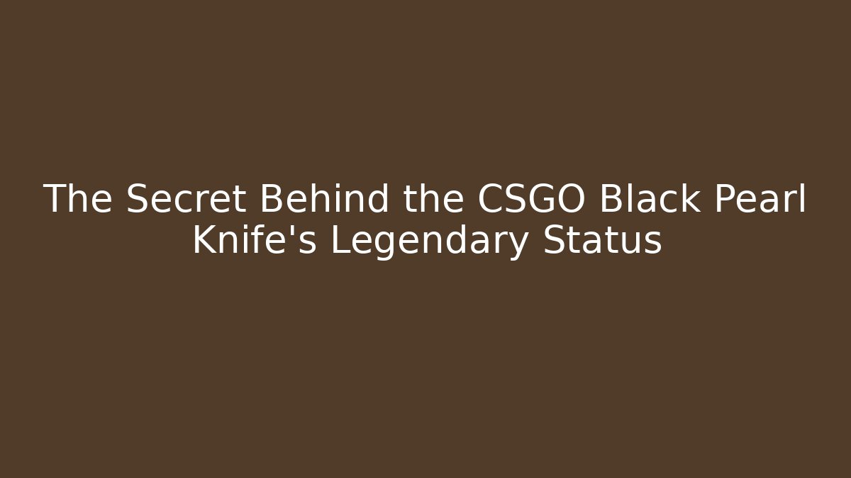 The Secret Behind the CSGO Black Pearl Knife's Legendary Status