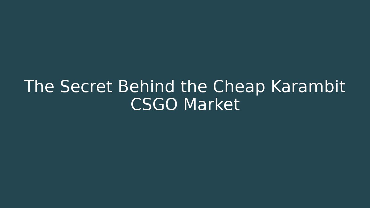 The Secret Behind the Cheap Karambit CSGO Market