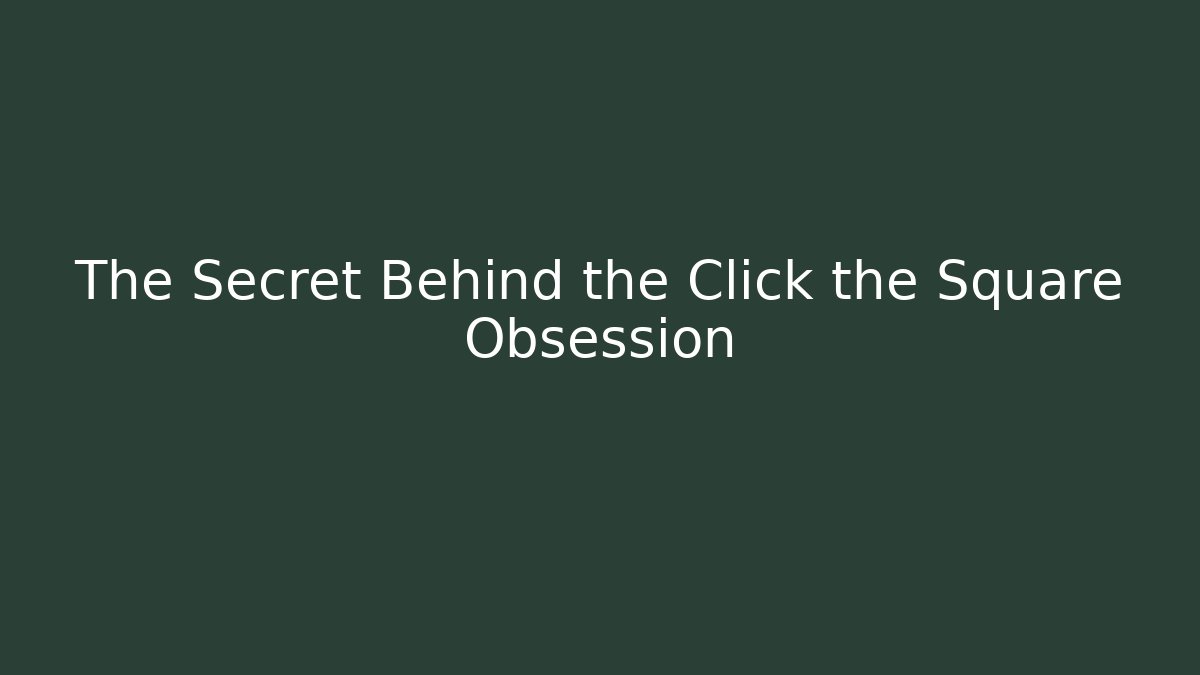 The Secret Behind the Click the Square Obsession