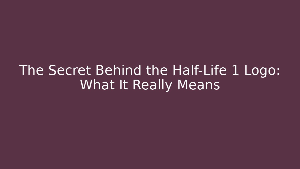 The Secret Behind the Half-Life 1 Logo: What It Really Means