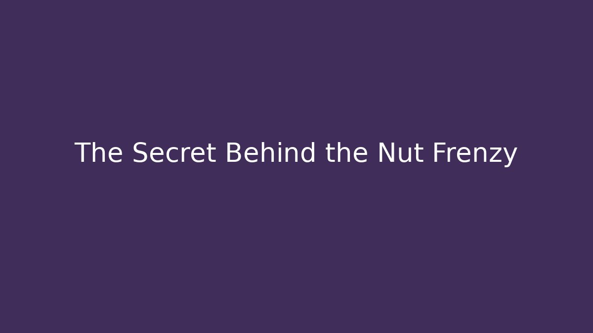 The Secret Behind the Nut Frenzy