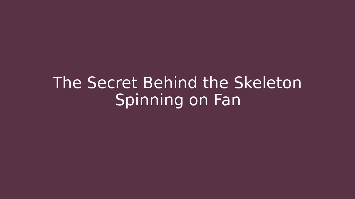 The Secret Behind the Skeleton Spinning on Fan