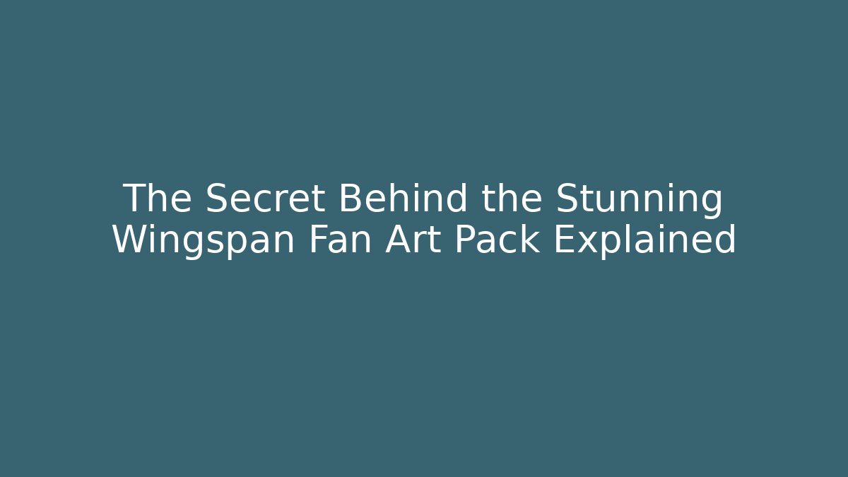 The Secret Behind the Stunning Wingspan Fan Art Pack Explained