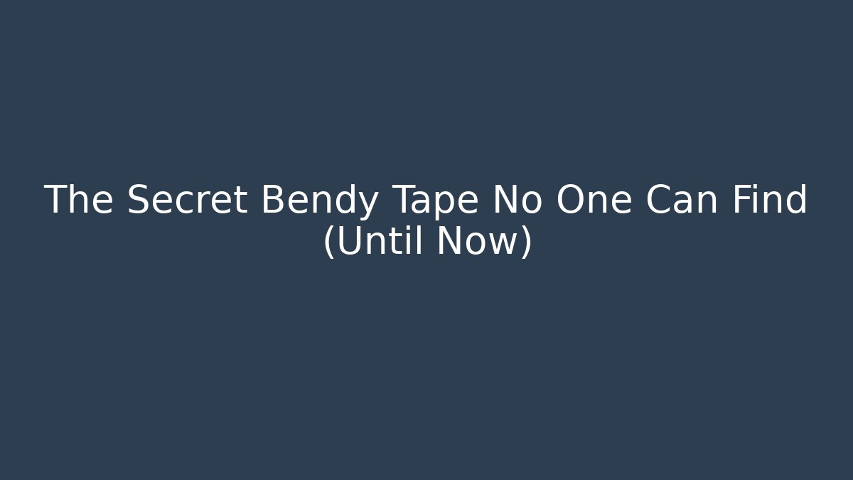 The Secret Bendy Tape No One Can Find (Until Now)
