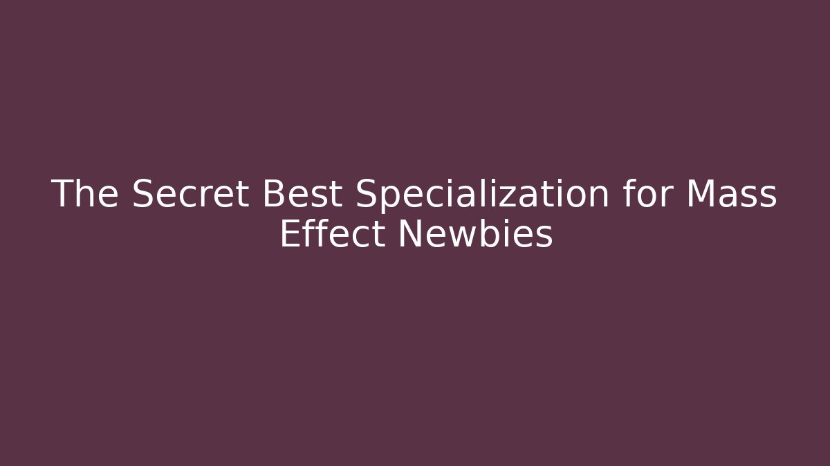 The Secret Best Specialization for Mass Effect Newbies