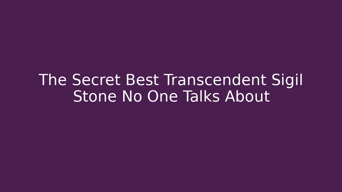 The Secret Best Transcendent Sigil Stone No One Talks About