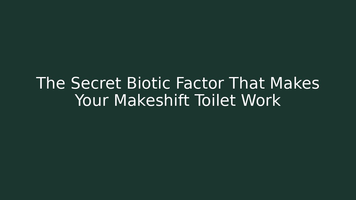 The Secret Biotic Factor That Makes Your Makeshift Toilet Work