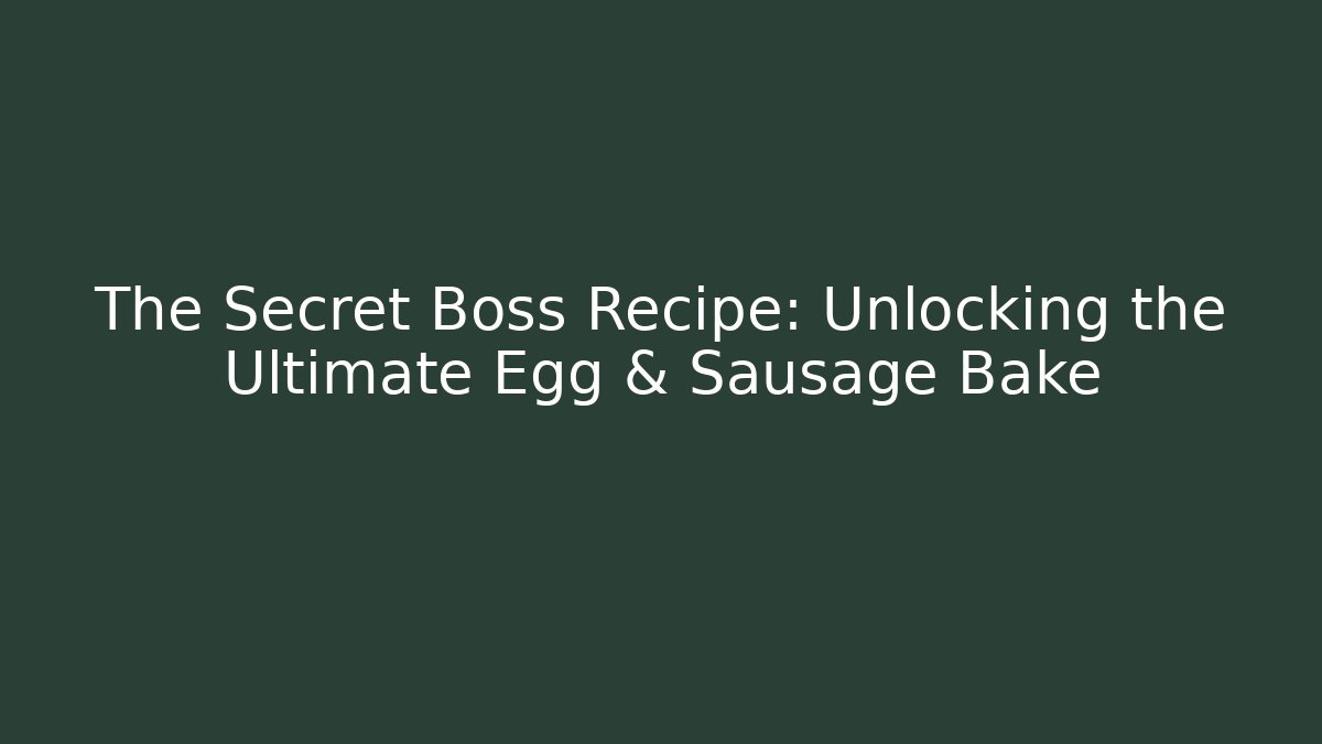 The Secret Boss Recipe: Unlocking the Ultimate Egg & Sausage Bake