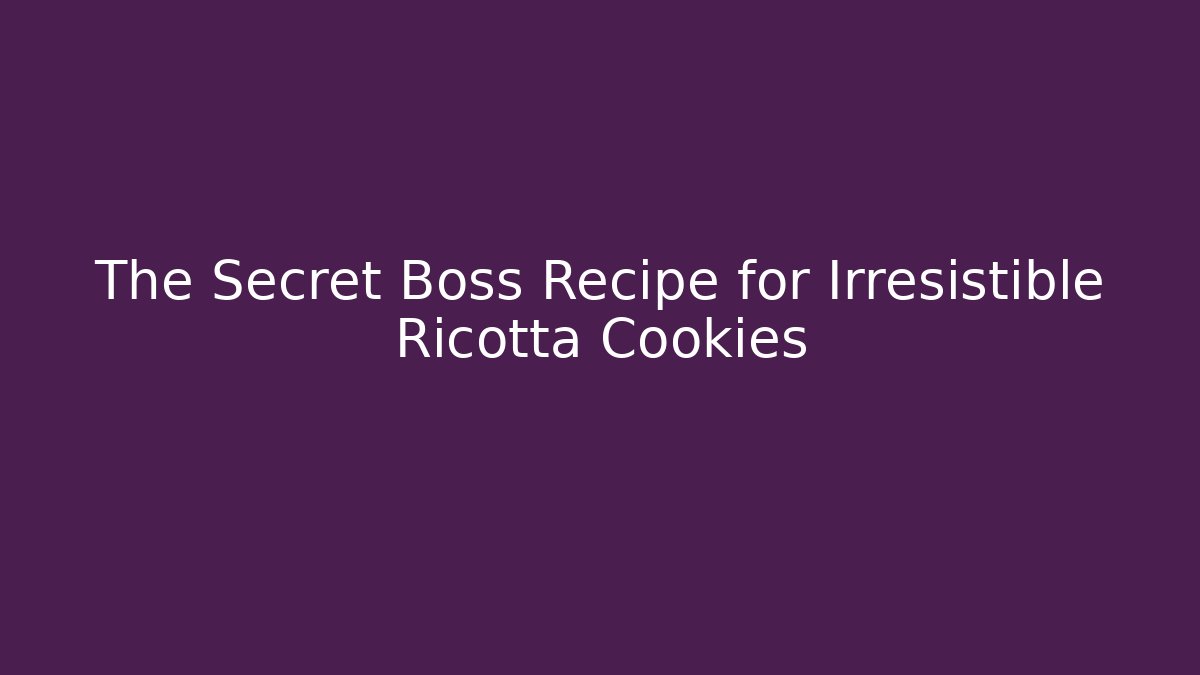The Secret Boss Recipe for Irresistible Ricotta Cookies