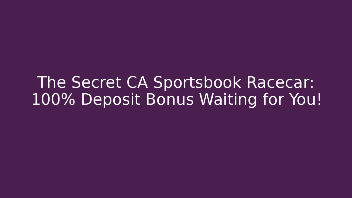 The Secret CA Sportsbook Racecar: 100% Deposit Bonus Waiting for You!