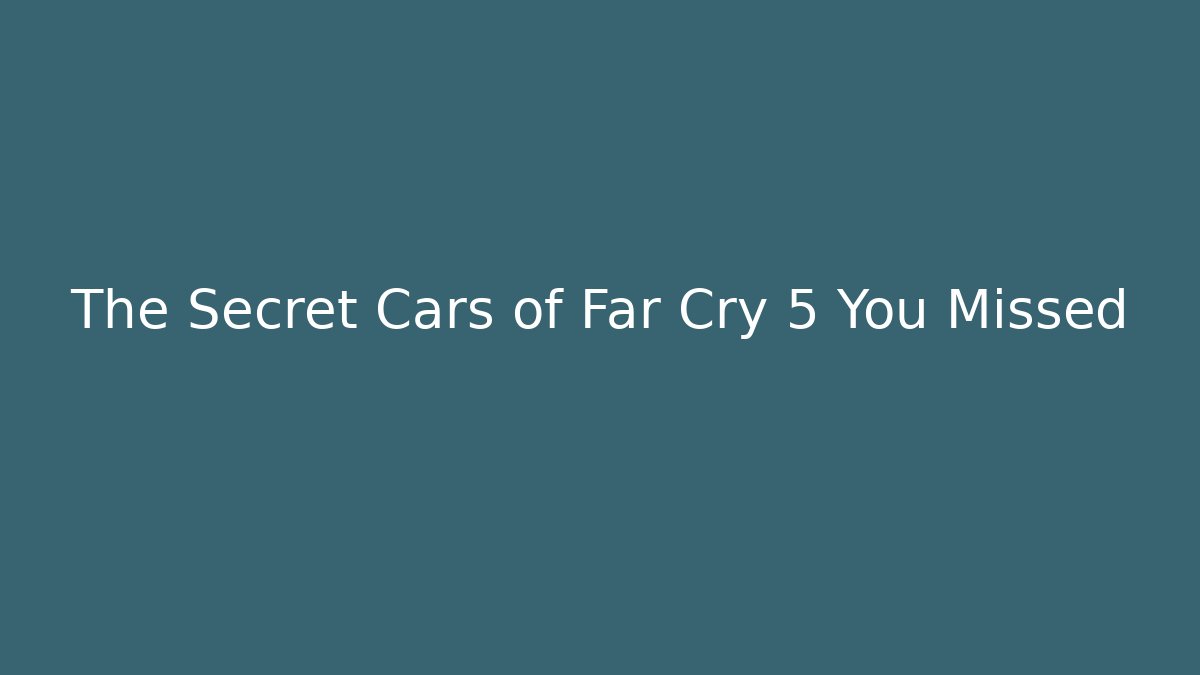 The Secret Cars of Far Cry 5 You Missed