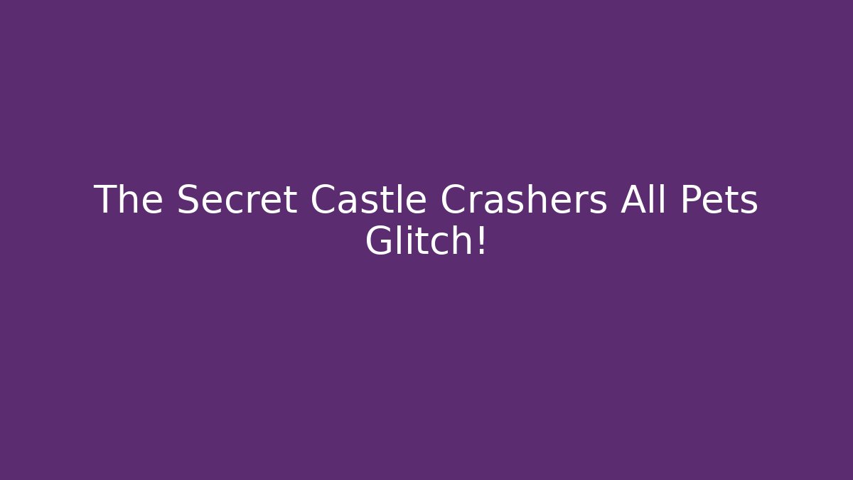 The Secret Castle Crashers All Pets Glitch!
