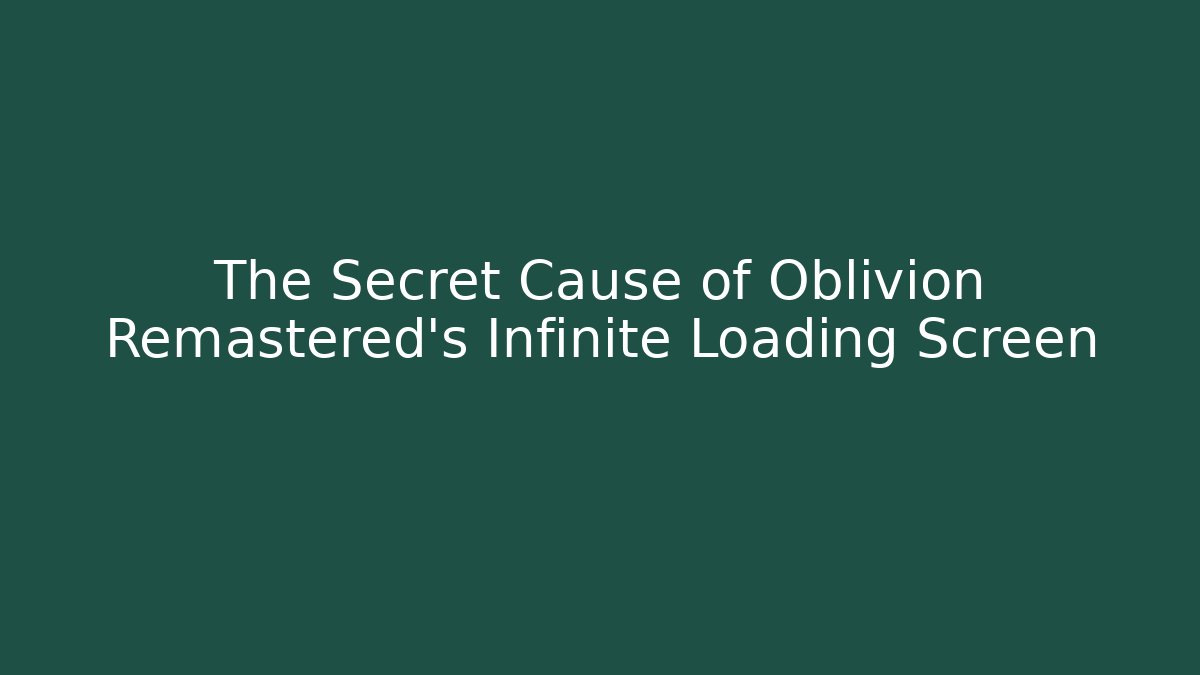 The Secret Cause of Oblivion Remastered's Infinite Loading Screen
