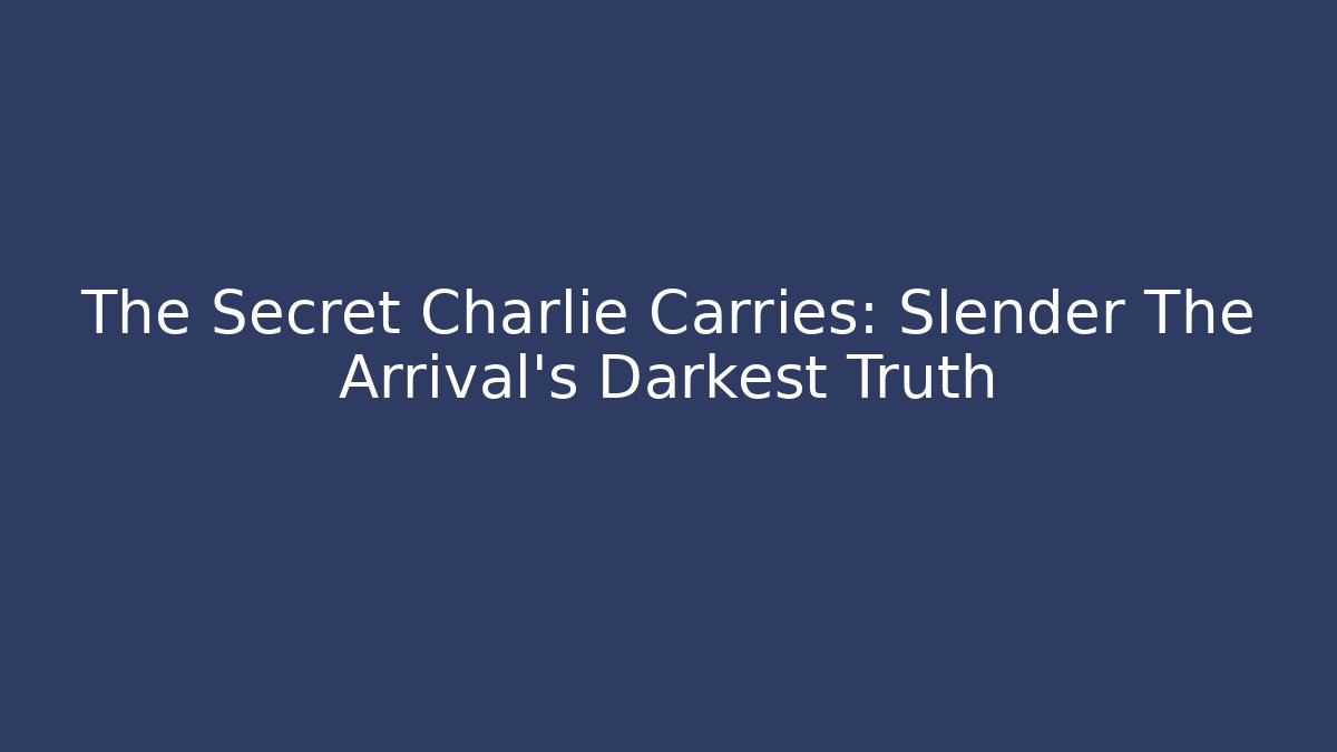 The Secret Charlie Carries: Slender The Arrival's Darkest Truth