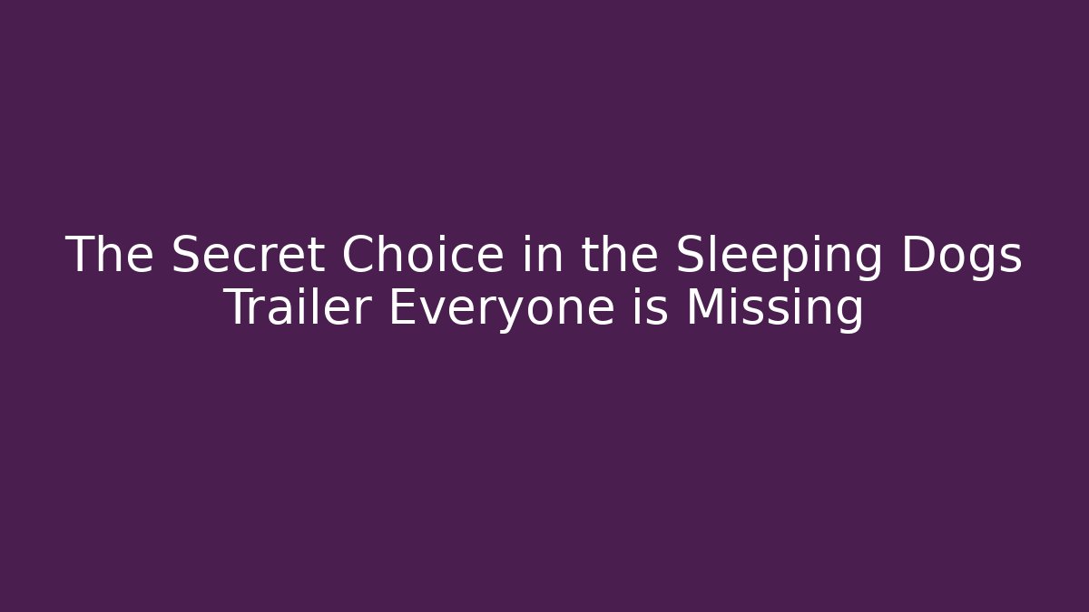 The Secret Choice in the Sleeping Dogs Trailer Everyone is Missing