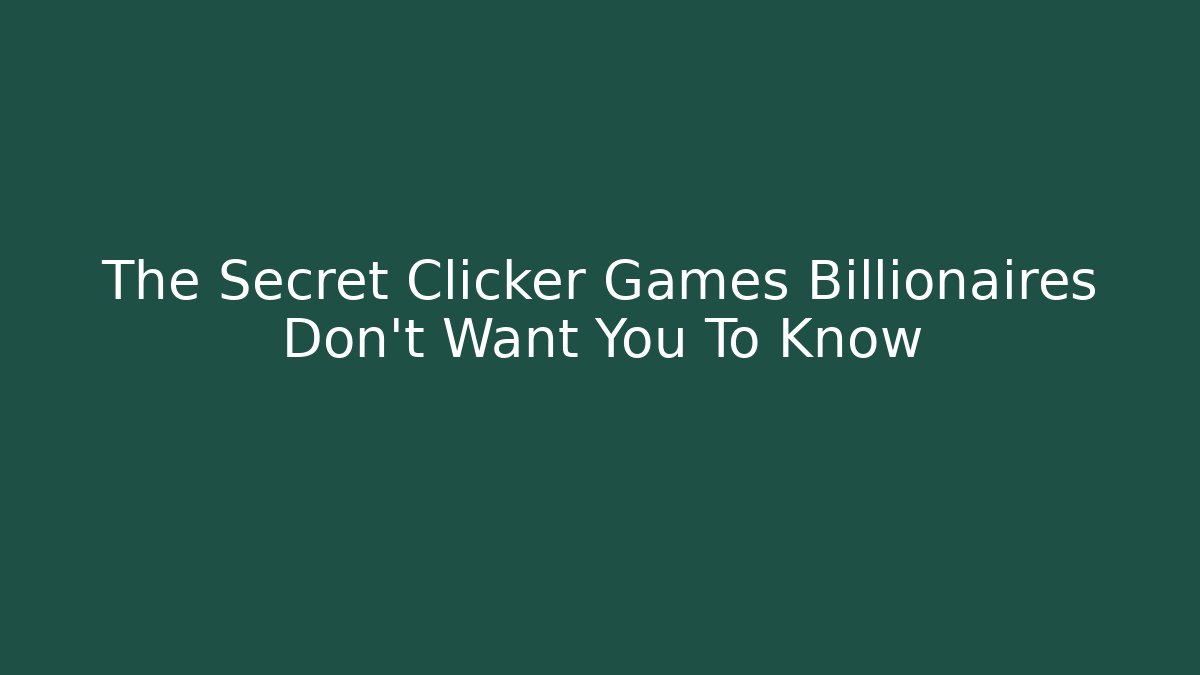 The Secret Clicker Games Billionaires Don't Want You To Know