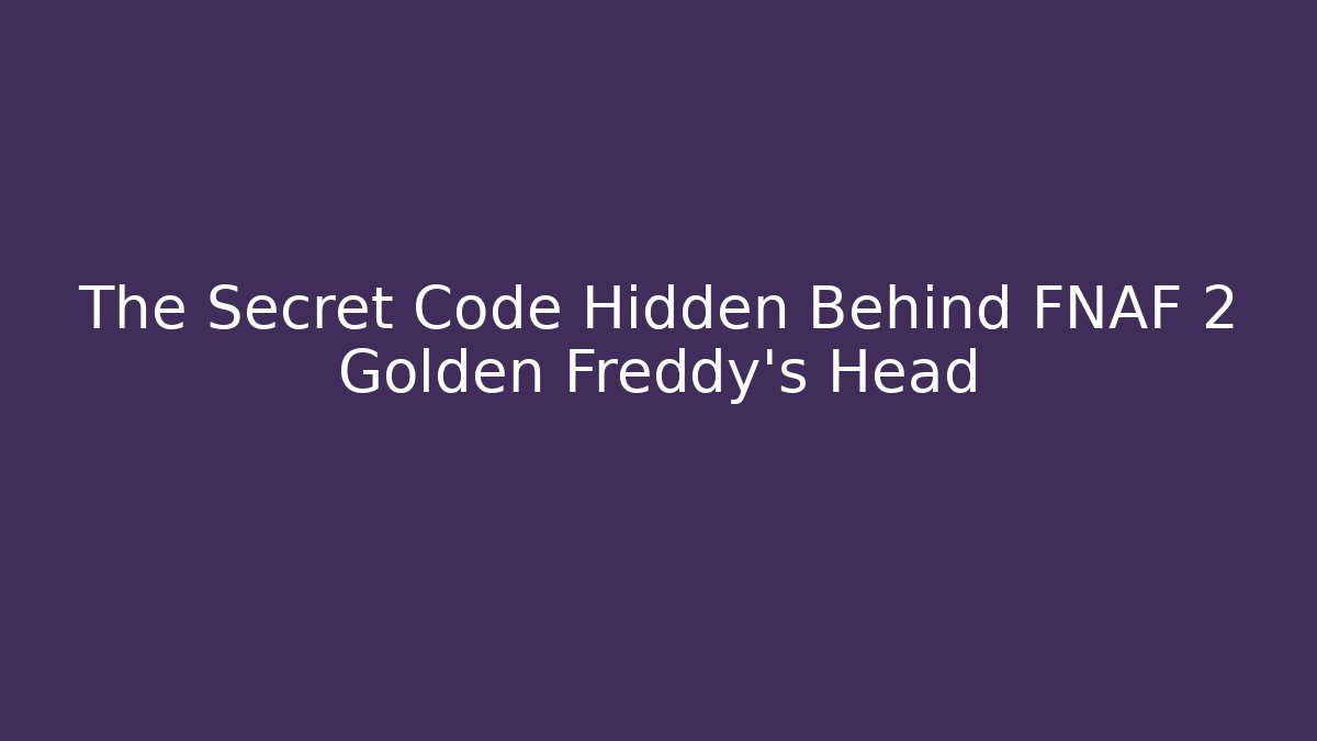 The Secret Code Hidden Behind FNAF 2 Golden Freddy's Head