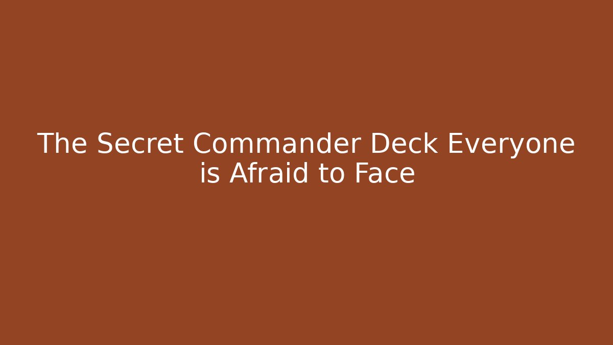 The Secret Commander Deck Everyone is Afraid to Face