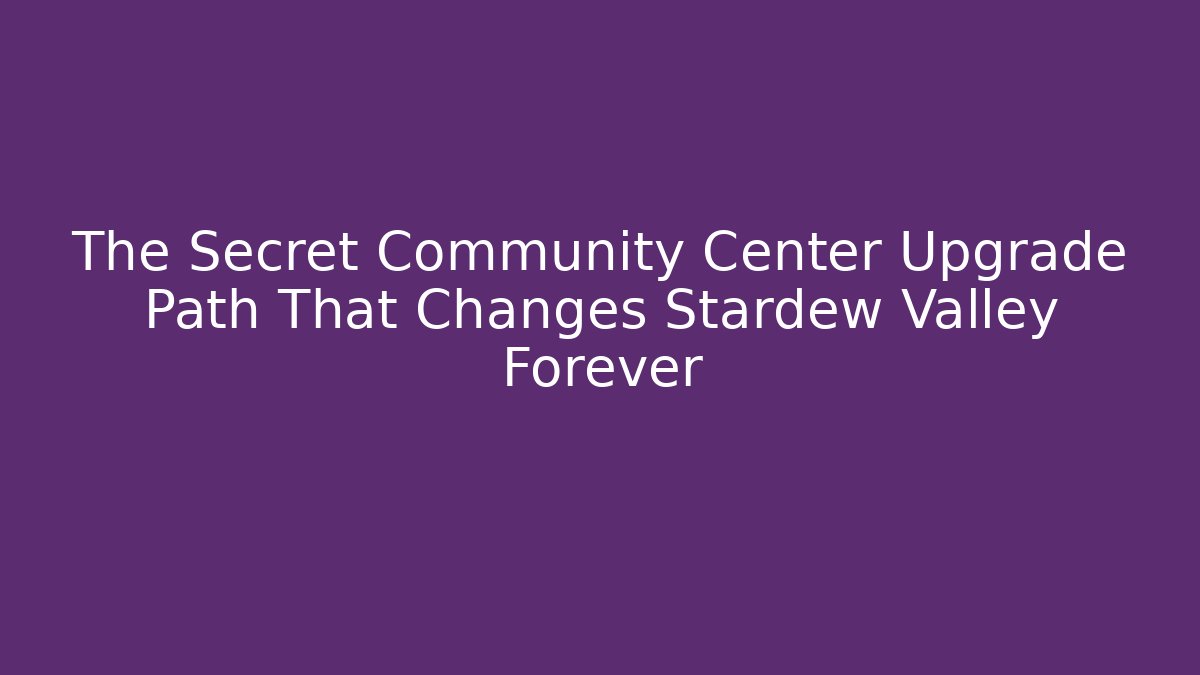 The Secret Community Center Upgrade Path That Changes Stardew Valley Forever