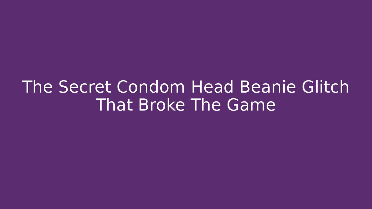 The Secret Condom Head Beanie Glitch That Broke The Game