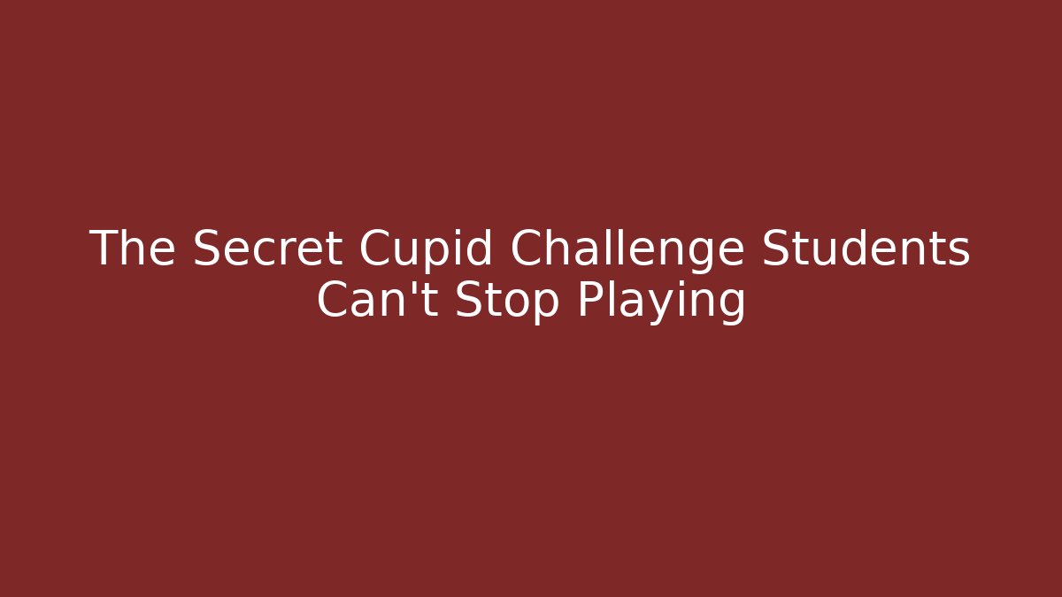 The Secret Cupid Challenge Students Can't Stop Playing