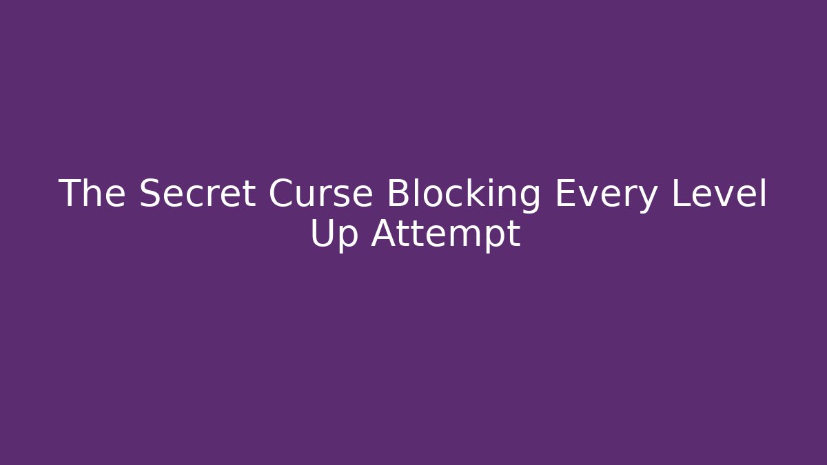 The Secret Curse Blocking Every Level Up Attempt