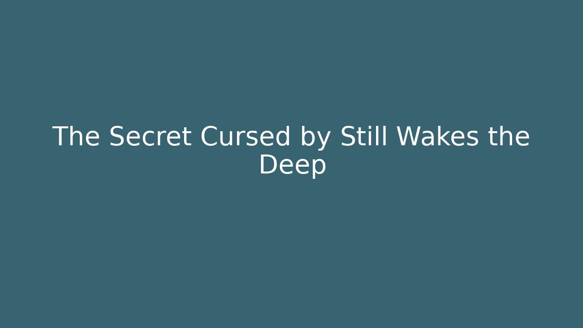 The Secret Cursed by Still Wakes the Deep
