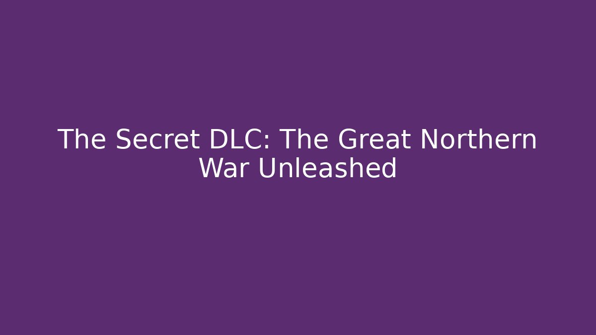The Secret DLC: The Great Northern War Unleashed