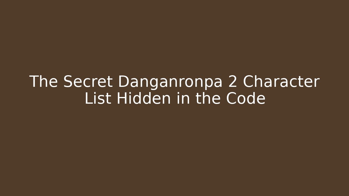 The Secret Danganronpa 2 Character List Hidden in the Code