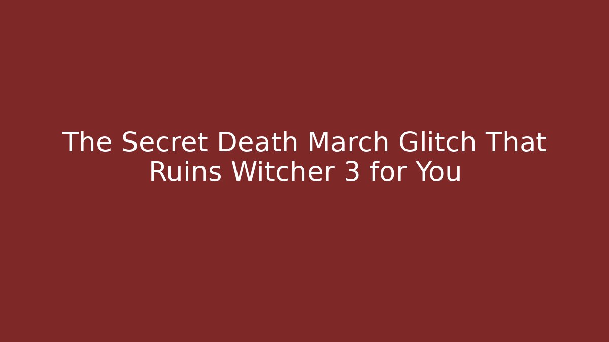 The Secret Death March Glitch That Ruins Witcher 3 for You